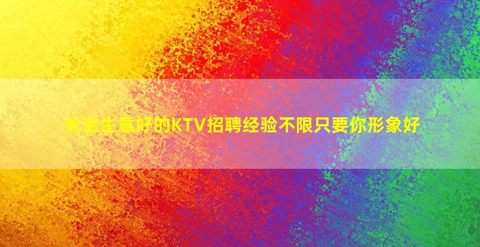 长治生意好的KTV招聘经验不限只要你形象好